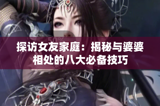 探访女友家庭：揭秘与婆婆相处的八大必备技巧