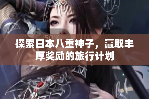 探索日本八重神子，赢取丰厚奖励的旅行计划