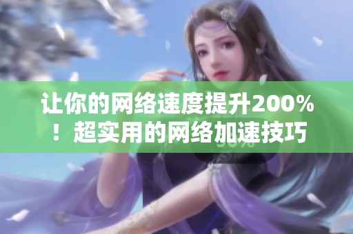 让你的网络速度提升200%！超实用的网络加速技巧