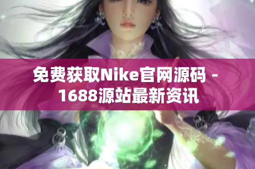 免费获取Nike官网源码 - 1688源站最新资讯
