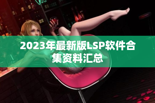 2023年最新版LSP软件合集资料汇总