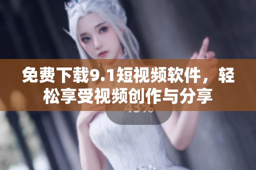 免费下载9.1短视频软件，轻松享受视频创作与分享