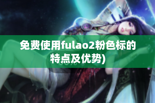 免费使用fulao2粉色标的特点及优势)