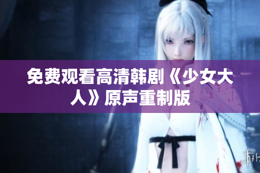 免费观看高清韩剧《少女大人》原声重制版