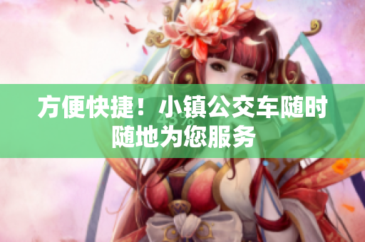 方便快捷！小镇公交车随时随地为您服务