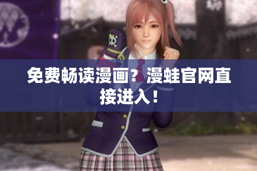 免费畅读漫画？漫蛙官网直接进入！