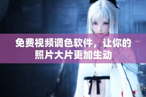 免费视频调色软件，让你的照片大片更加生动