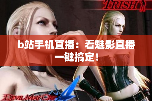 b站手机直播：看魅影直播一键搞定！