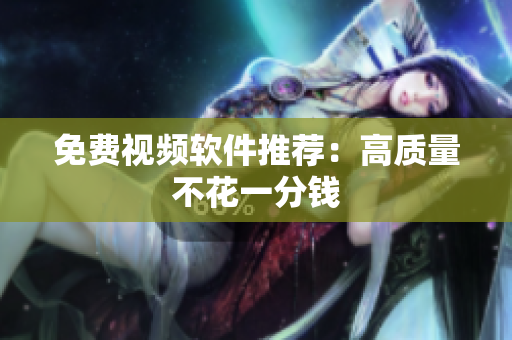 免费视频软件推荐：高质量不花一分钱