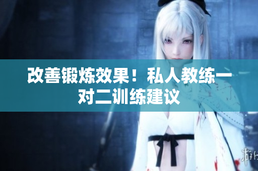 改善锻炼效果！私人教练一对二训练建议