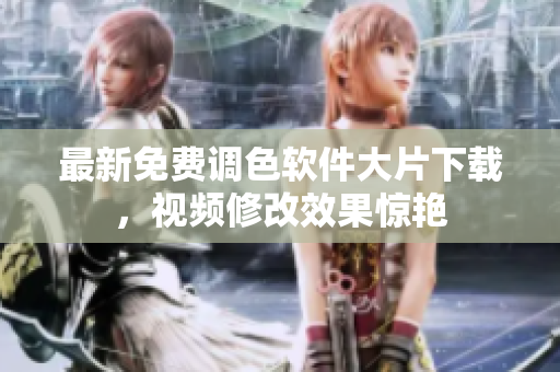 最新免费调色软件大片下载，视频修改效果惊艳
