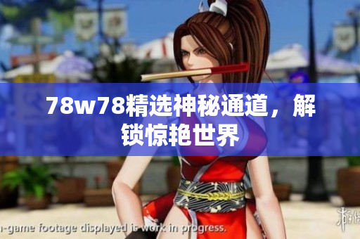 78w78精选神秘通道，解锁惊艳世界