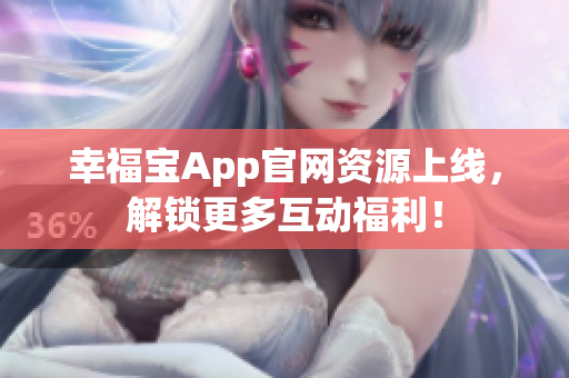 幸福宝App官网资源上线，解锁更多互动福利！