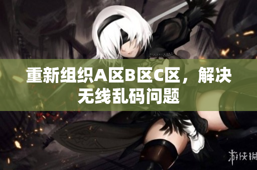 重新组织A区B区C区，解决无线乱码问题