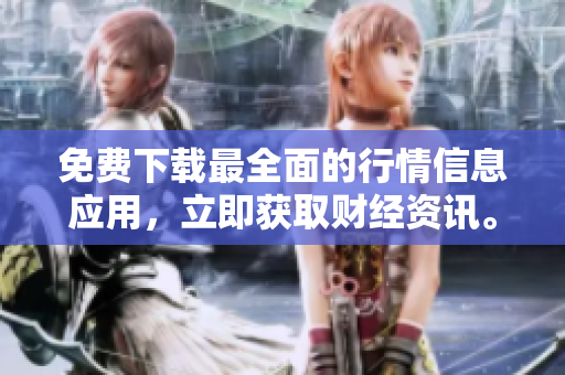 免费下载最全面的行情信息应用，立即获取财经资讯。