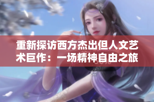 重新探访西方杰出但人文艺术巨作：一场精神自由之旅