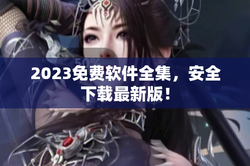 2023免费软件全集，安全下载最新版！