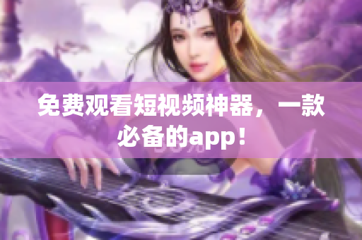 免费观看短视频神器，一款必备的app！