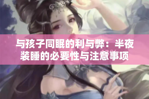 与孩子同眠的利与弊：半夜装睡的必要性与注意事项