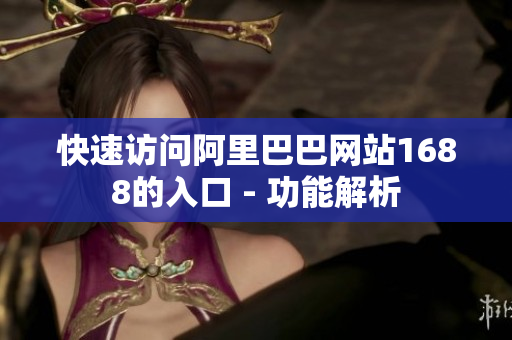 快速访问阿里巴巴网站1688的入口 - 功能解析