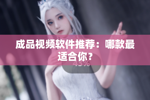 成品视频软件推荐：哪款最适合你？
