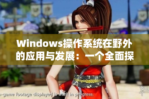 Windows操作系统在野外的应用与发展：一个全面探究