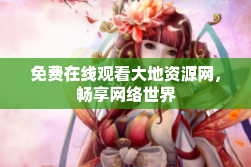 免费在线观看大地资源网，畅享网络世界
