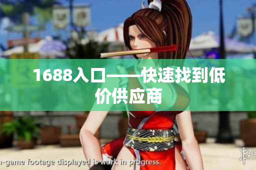 1688入口——快速找到低价供应商