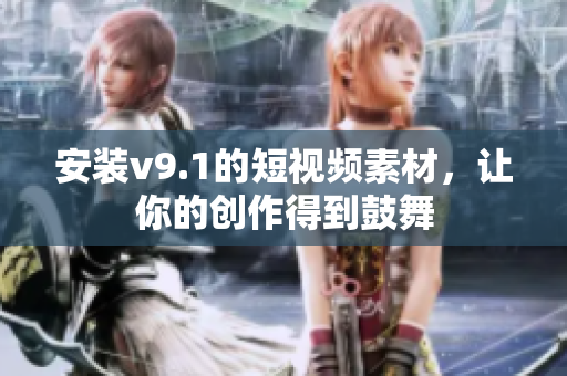 安装v9.1的短视频素材，让你的创作得到鼓舞