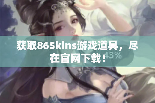 获取86Skins游戏道具，尽在官网下载！