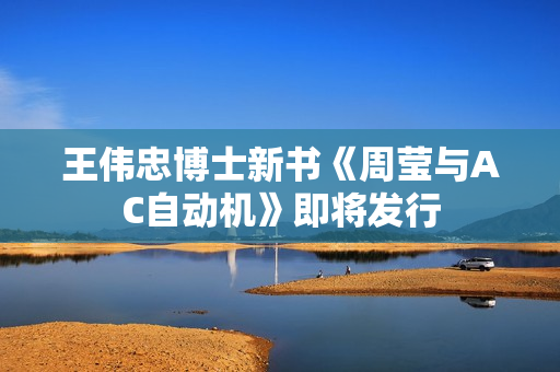 王伟忠博士新书《周莹与AC自动机》即将发行