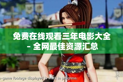 免费在线观看三年电影大全 – 全网最佳资源汇总