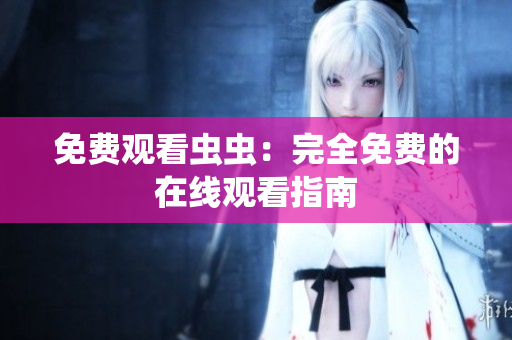 免费观看虫虫：完全免费的在线观看指南