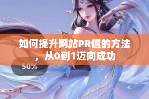 如何提升网站PR值的方法，从0到1迈向成功
