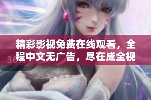 精彩影视免费在线观看，全程中文无广告，尽在成全视频！