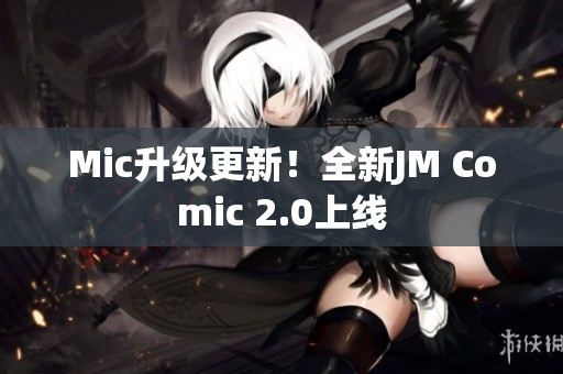Mic升级更新！全新JM Comic 2.0上线
