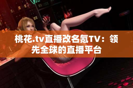 桃花.tv直播改名氪TV：领先全球的直播平台