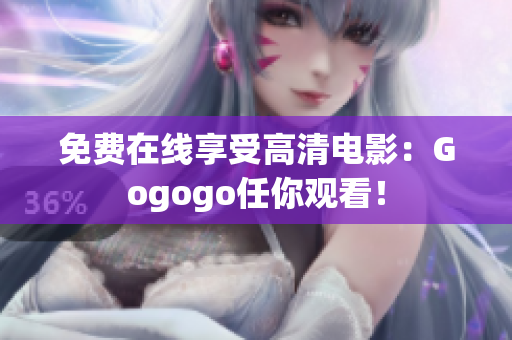 免费在线享受高清电影：Gogogo任你观看！