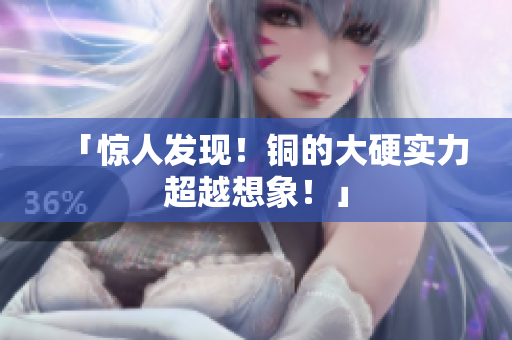 「惊人发现！铜的大硬实力超越想象！」