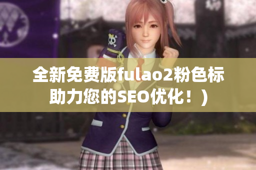 全新免费版fulao2粉色标助力您的SEO优化！)
