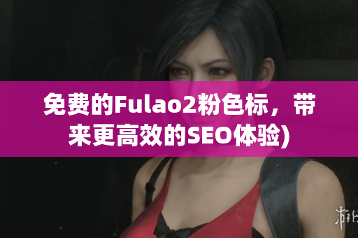 免费的Fulao2粉色标，带来更高效的SEO体验)