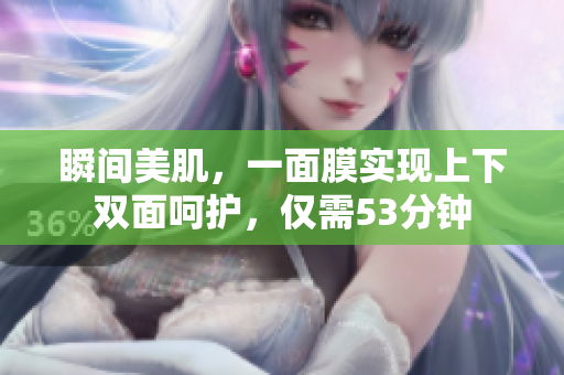 瞬间美肌，一面膜实现上下双面呵护，仅需53分钟