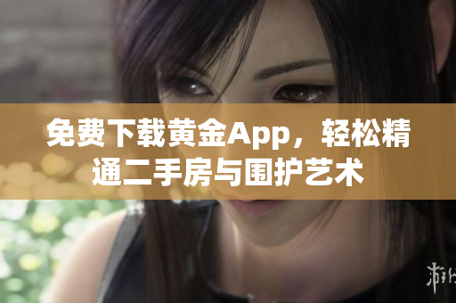 免费下载黄金App，轻松精通二手房与围护艺术