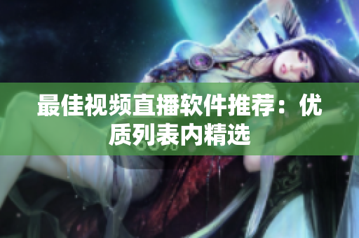 最佳视频直播软件推荐：优质列表内精选