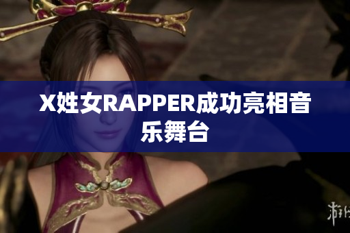 X姓女RAPPER成功亮相音乐舞台