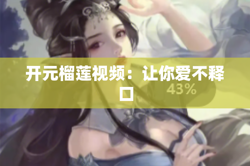 开元榴莲视频：让你爱不释口