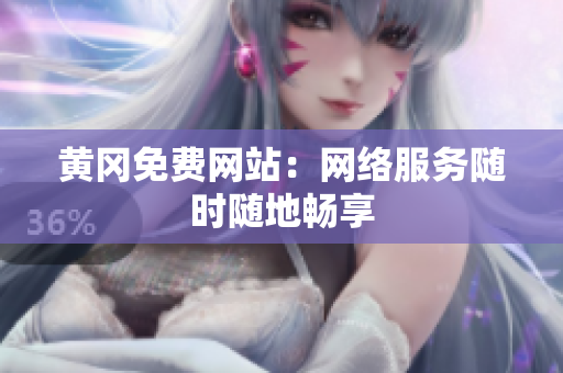 黄冈免费网站：网络服务随时随地畅享