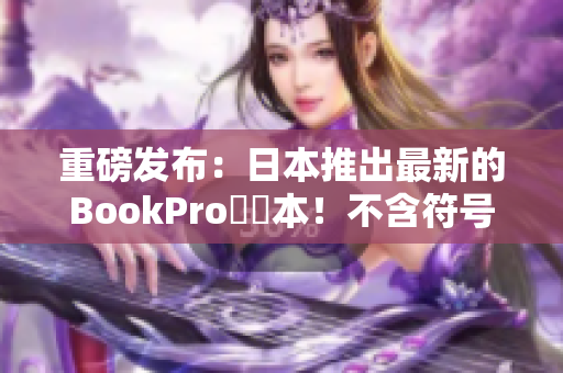 重磅发布：日本推出最新的BookPro筆記本！不含符号