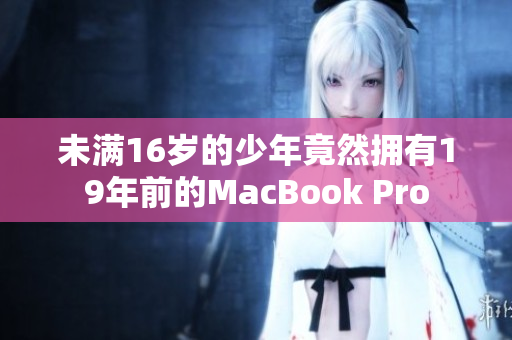 未满16岁的少年竟然拥有19年前的MacBook Pro