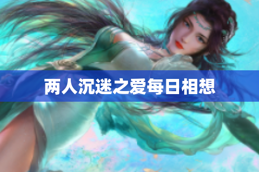 两人沉迷之爱每日相想